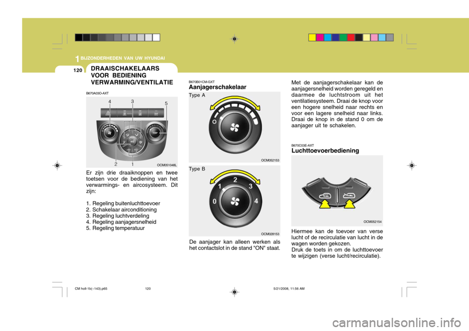 Hyundai Santa Fe 2009  Handleiding (in Dutch) 1BIJZONDERHEDEN VAN UW HYUNDAI
120DRAAISCHAKELAARS VOOR BEDIENINGVERWARMING/VENTILATIE
B670A03O-AXT
Er zijn drie draaiknoppen en twee toetsen voor de bediening van hetverwarmings- en aircosysteem. Dit
