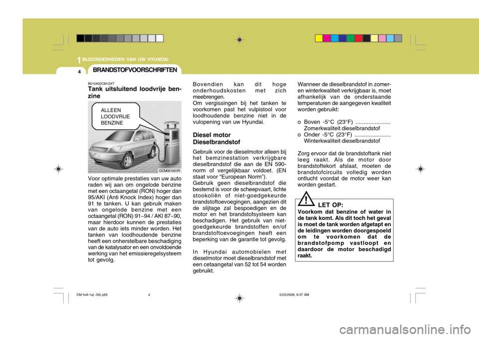 Hyundai Santa Fe 2009  Handleiding (in Dutch) 1BIJZONDERHEDEN VAN UW HYUNDAI
4BRANDSTOFVOORSCHRIFTEN
B010A02CM-GXT Tank uitsluitend loodvrije ben-
zine Voor optimale prestaties van uw auto raden wij aan om ongelode benzine met een octaangetal (RO