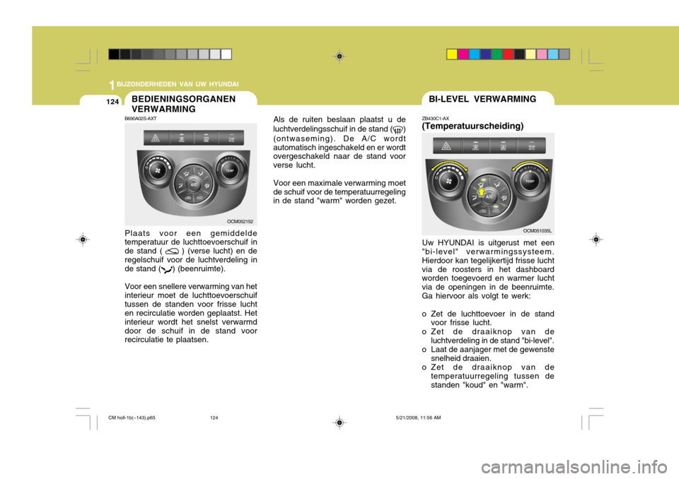 Hyundai Santa Fe 2009  Handleiding (in Dutch) 1BIJZONDERHEDEN VAN UW HYUNDAI
124BI-LEVEL VERWARMINGBEDIENINGSORGANEN VERWARMING
ZB430C1-AX (Temperatuurscheiding)
Als de ruiten beslaan plaatst u de
luchtverdelingsschuif in de stand (
)
(ontwasemin