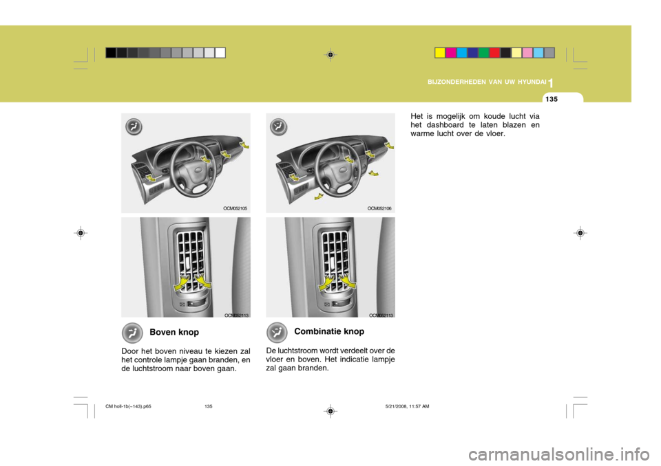 Hyundai Santa Fe 2009  Handleiding (in Dutch) 1
BIJZONDERHEDEN VAN UW HYUNDAI
135
Boven knop
Door het boven niveau te kiezen zal het controle lampje gaan branden, ende luchtstroom naar boven gaan.
OCM052106OCM052105
OCM052113OCM052113
Combinatie 