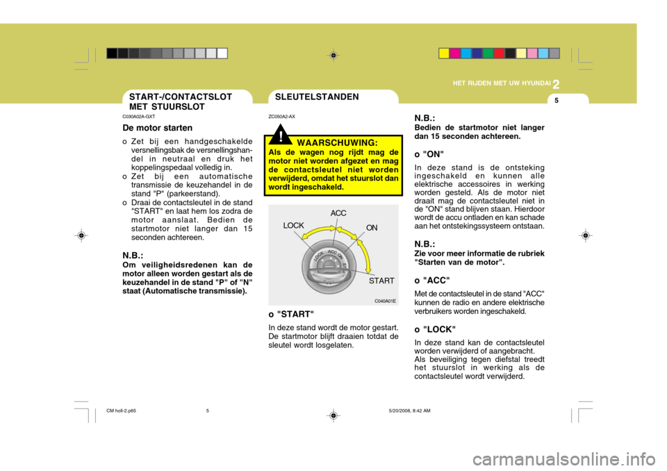 Hyundai Santa Fe 2009  Handleiding (in Dutch) 2
HET RIJDEN MET UW HYUNDAI
5
!
SLEUTELSTANDENSTART-/CONTACTSLOT MET STUURSLOT
ZC050A2-AX
WAARSCHUWING:
Als de wagen nog rijdt mag de motor niet worden afgezet en magde contactsleutel niet worden verw