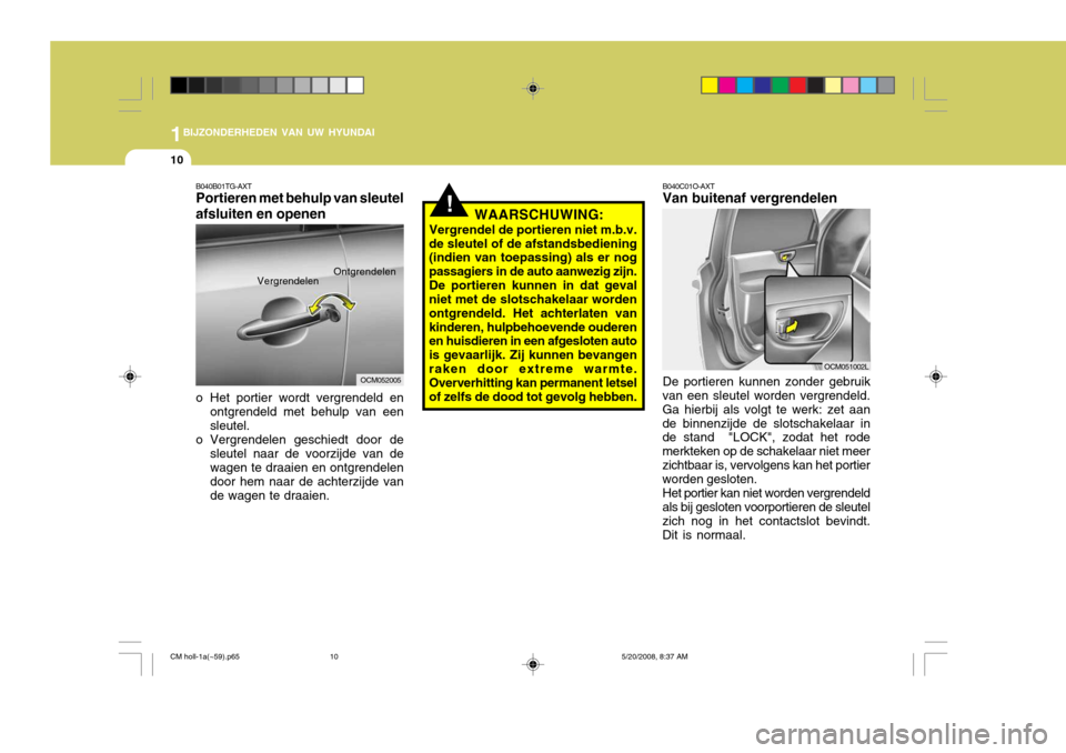 Hyundai Santa Fe 2009  Handleiding (in Dutch) 1BIJZONDERHEDEN VAN UW HYUNDAI
10
!
B040C01O-AXT Van buitenaf vergrendelen De portieren kunnen zonder gebruik
van een sleutel worden vergrendeld. Ga hierbij als volgt te werk: zet aande binnenzijde de