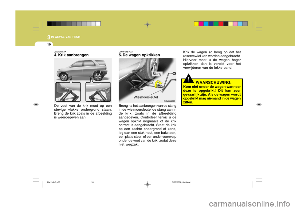 Hyundai Santa Fe 2009  Handleiding (in Dutch) 3IN GEVAL VAN PECH
10
!WAARSCHUWING:
Kom niet onder de wagen wanneer
deze is opgekrikt! Dit kan zeer gevaarlijk zijn. Als de wagen wordt opgekrikt mag niemand in de wagen zitten. Krik de wagen zo hoog