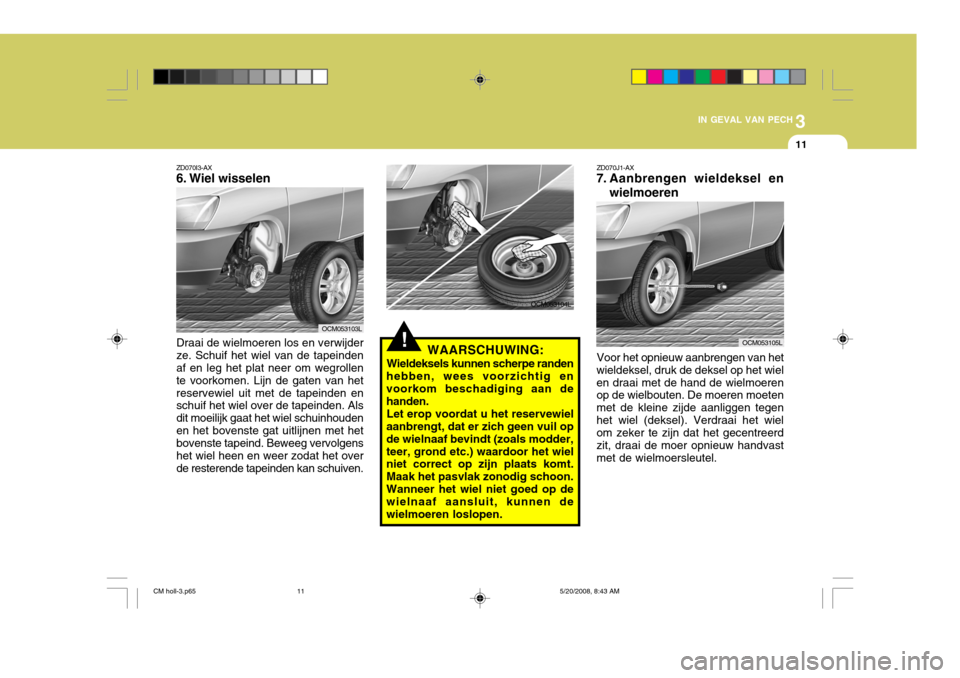 Hyundai Santa Fe 2009  Handleiding (in Dutch) 3
IN GEVAL VAN PECH
11
!
ZD070I3-AX 
6. Wiel wisselen Draai de wielmoeren los en verwijder ze. Schuif het wiel van de tapeinden af en leg het plat neer om wegrollen te voorkomen. Lijn de gaten van het
