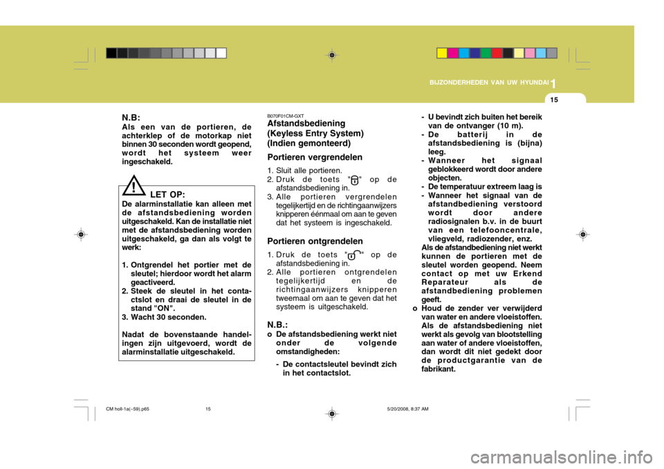 Hyundai Santa Fe 2009  Handleiding (in Dutch) 1
BIJZONDERHEDEN VAN UW HYUNDAI
15
!
LET OP:
De alarminstallatie kan alleen met de afstandsbediening worden uitgeschakeld. Kan de installatie niet met de afstandsbediening wordenuitgeschakeld, ga dan 