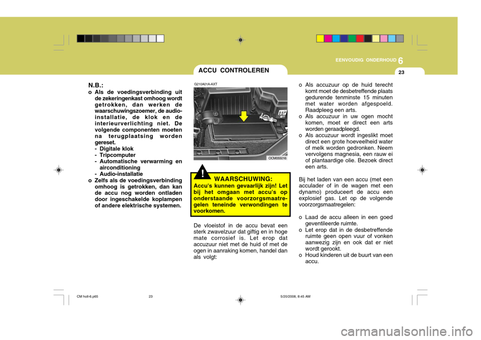 Hyundai Santa Fe 2009  Handleiding (in Dutch) 6
EENVOUDIG ONDERHOUD
23
!
ACCU CONTROLEREN
G210A01A-AXT
WAARSCHUWING:
Accus kunnen gevaarlijk zijn! Let
bij het omgaan met accus op onderstaande voorzorgsmaatre-gelen teneinde verwondingen te voork