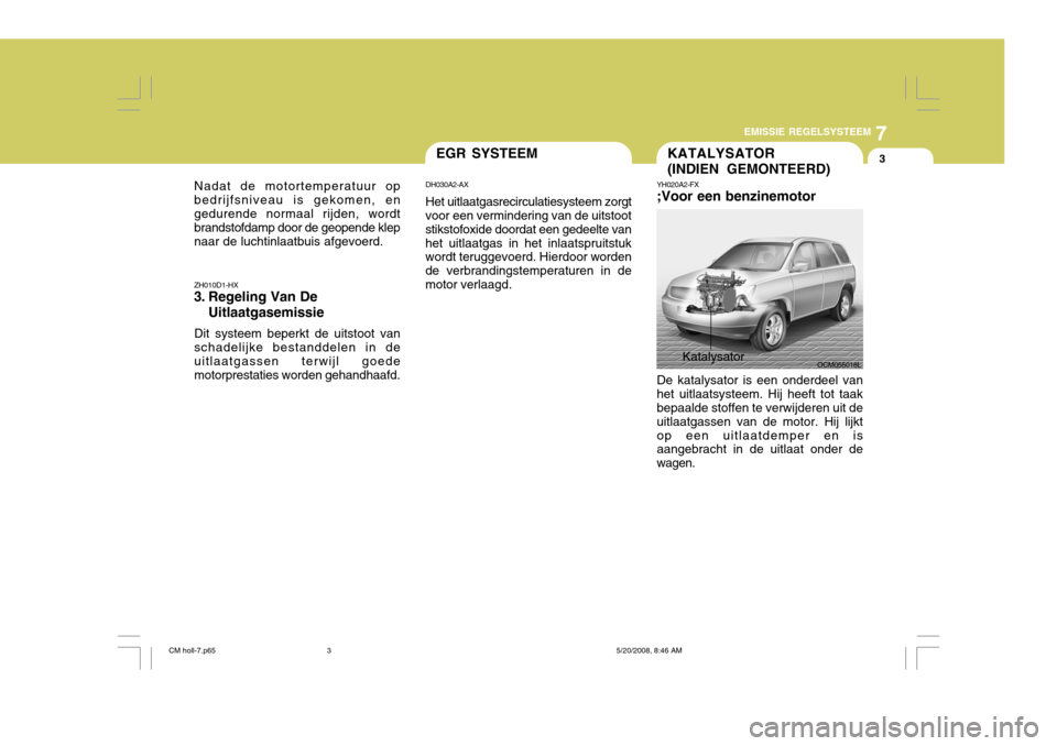 Hyundai Santa Fe 2009  Handleiding (in Dutch) 7
EMISSIE REGELSYSTEEM
3KATALYSATOR (INDIEN GEMONTEERD)
OCM055018L
ZH010D1-HX
3. Regeling Van De
Uitlaatgasemissie
Dit systeem beperkt de uitstoot van schadelijke bestanddelen in de uitlaatgassen terw