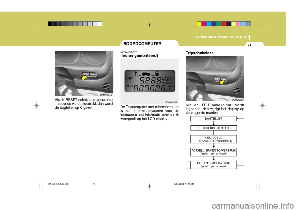 Hyundai Santa Fe 2009  Handleiding (in Dutch) 1
BIJZONDERHEDEN VAN UW HYUNDAI
71
OCM051018L
Als de RESET-schakelaar gedurende 1 seconde wordt ingedrukt, dan wordtde dagteller op 0 gezet.
BOORDCOMPUTER
B400B02CM-GXT (Indien gemonteerd) De Tripcomp