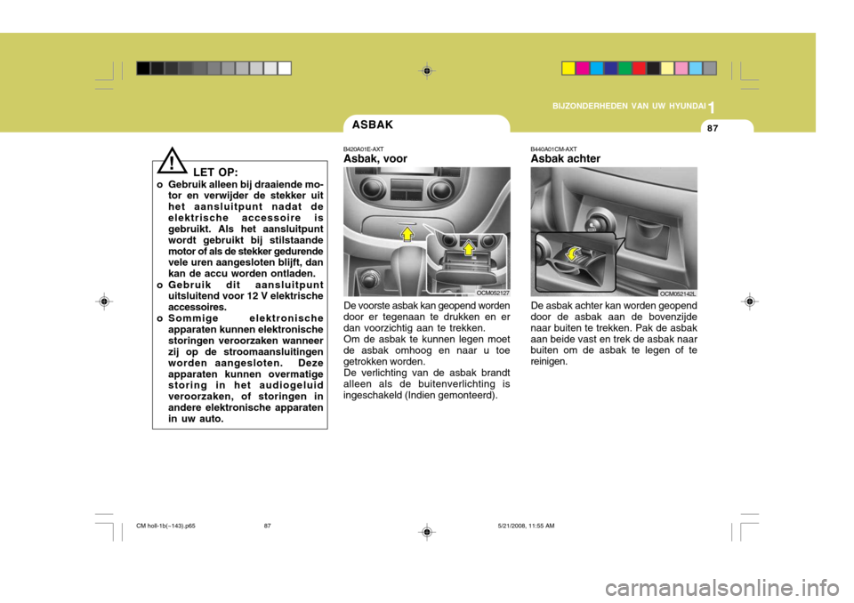 Hyundai Santa Fe 2009  Handleiding (in Dutch) 1
BIJZONDERHEDEN VAN UW HYUNDAI
87
LET OP:
o Gebruik alleen bij draaiende mo- tor en verwijder de stekker uit het aansluitpunt nadat deelektrische accessoire is gebruikt. Als het aansluitpunt wordt ge