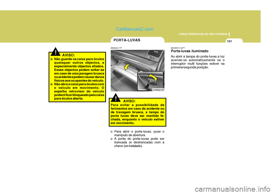 Hyundai Santa Fe 2009  Manual do proprietário (in Portuguese) 1
CARACTERÍSTICAS DO SEU HYUNDAI
101PORTA-LUVAS
!
ZB260A1-FP
   AVISO:
Para evitar a possibilidade de ferimentos em caso de acidente oude travagem brusca, a tampa do porta luvas deve ser mantida fe- 