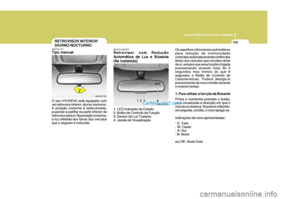 Hyundai Santa Fe 2009  Manual do proprietário (in Portuguese) 1
CARACTERÍSTICAS DO SEU HYUNDAI
105RETROVISOR INTERIOR DIURNO-NOCTURNO
SB370A1-FP Tipo manual
O seu HYUNDAI está equipado com um retrovisor interior, diurno-nocturno. A posição nocturna é selecc