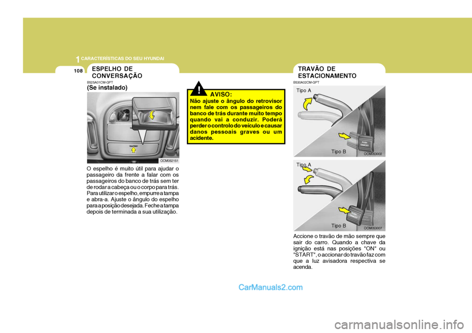 Hyundai Santa Fe 2009  Manual do proprietário (in Portuguese) 1CARACTERÍSTICAS DO SEU HYUNDAI
108
!
O espelho é muito útil para ajudar o passageiro da frente a falar com os passageiros do banco de trás sem terde rodar a cabeça ou o corpo para trás. Para ut