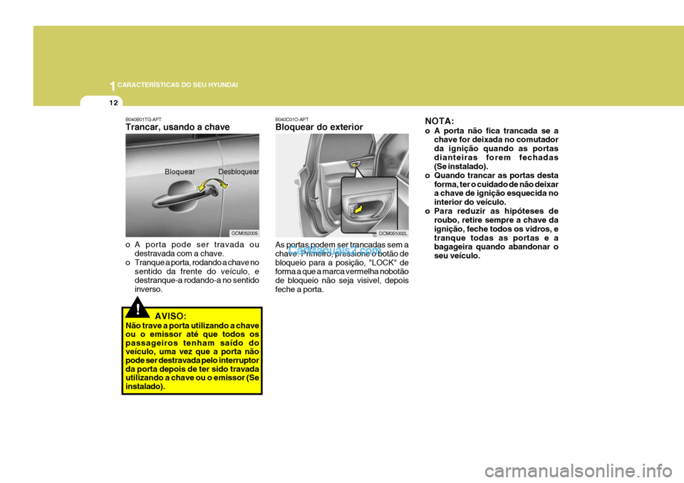 Hyundai Santa Fe 2009 Manual do proprietário (in Portuguese) 1CARACTERÍSTICAS DO SEU HYUNDAI
12
!
B040B01TG-APT Trancar, usando a chave
o A porta pode ser travada ou
destravada com a chave.
o Tranque a porta, rodando a chave no
sentido da frente do veículo, Hyundai Santa Fe 2009 Manual do proprietário (in Portuguese) 1CARACTERÍSTICAS DO SEU HYUNDAI
12
!
B040B01TG-APT Trancar, usando a chave
o A porta pode ser travada ou
destravada com a chave.
o Tranque a porta, rodando a chave no
sentido da frente do veículo,
