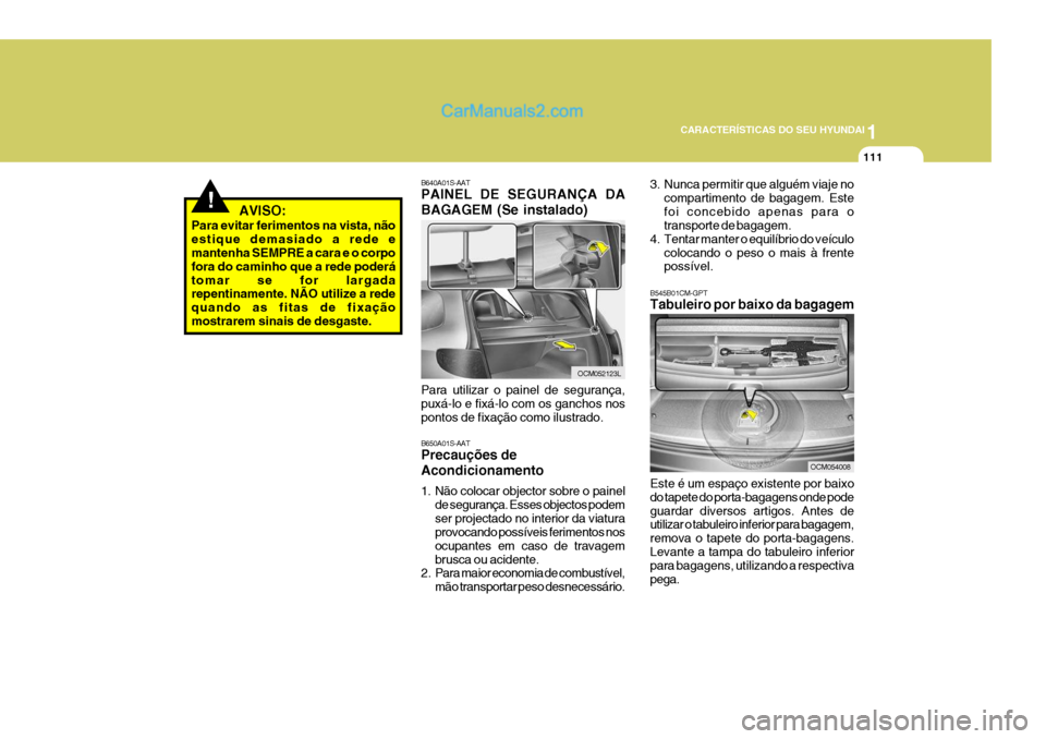Hyundai Santa Fe 2009  Manual do proprietário (in Portuguese) 1
CARACTERÍSTICAS DO SEU HYUNDAI
111
!   AVISO:
Para evitar ferimentos na vista, não estique demasiado a rede e mantenha SEMPRE a cara e o corpo fora do caminho que a rede poderátomar se for largad