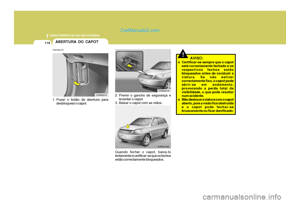 Hyundai Santa Fe 2009  Manual do proprietário (in Portuguese) 1CARACTERÍSTICAS DO SEU HYUNDAI
116
1. Puxar o botão de abertura para
desbloquear o capot.
2. Premir o gancho de segurança e levantar o capot.
3. Baixar o capot com as mãos.
ABERTURA DO CAPOT
YB37
