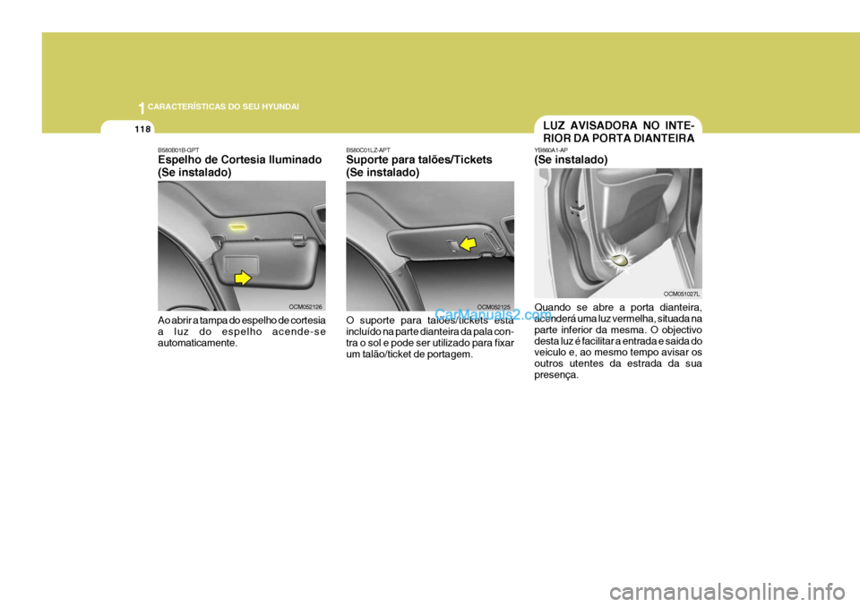 Hyundai Santa Fe 2009  Manual do proprietário (in Portuguese) 1CARACTERÍSTICAS DO SEU HYUNDAI
118
B580B01B-GPT Espelho de Cortesia Iluminado (Se instalado) Ao abrir a tampa do espelho de cortesia a luz do espelho acende-se automaticamente.
OCM052126OCM052125
B5