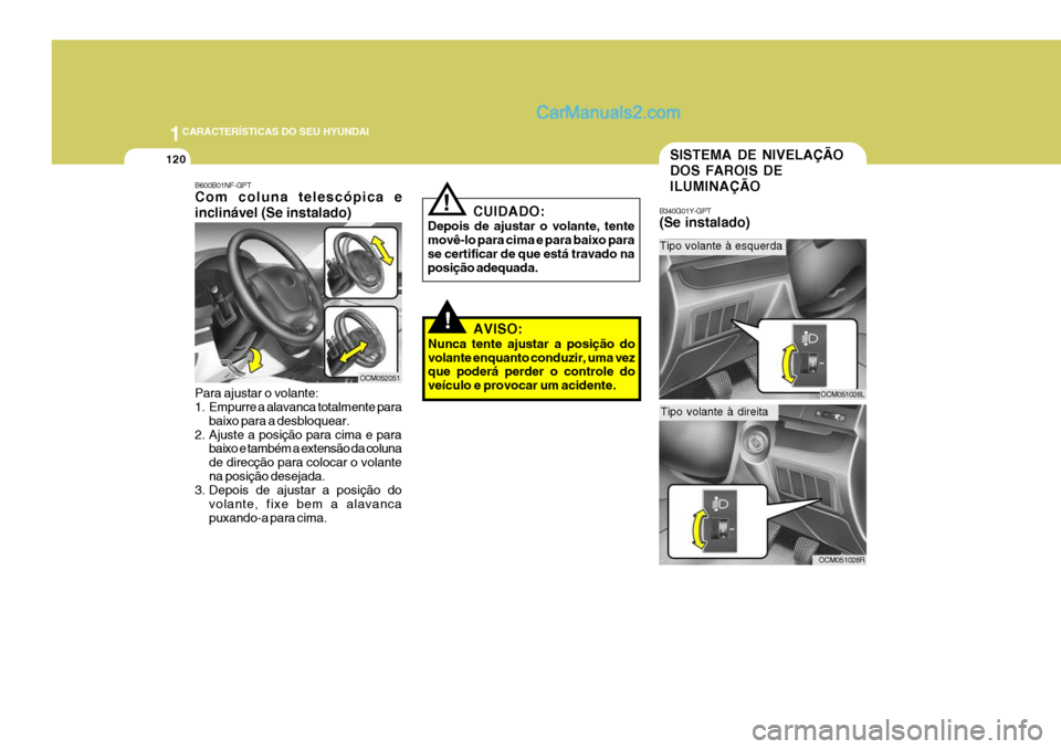 Hyundai Santa Fe 2009  Manual do proprietário (in Portuguese) 1CARACTERÍSTICAS DO SEU HYUNDAI
120
B600B01NF-GPT Com coluna telescópica e inclinável (Se instalado) Para ajustar o volante: 
1. Empurre a alavanca totalmente para
baixo para a desbloquear.
2. Ajus