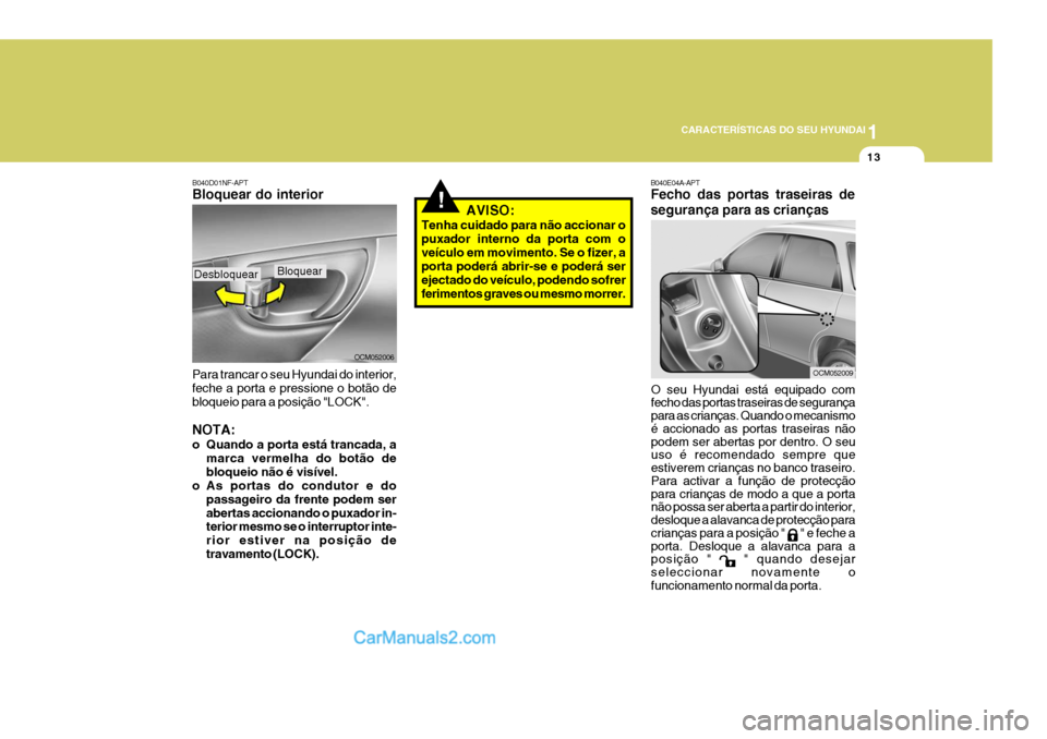 Hyundai Santa Fe 2009 Manual do proprietário (in Portuguese) 1
CARACTERÍSTICAS DO SEU HYUNDAI
13
!
B040E04A-APT Fecho das portas traseiras de segurança para as crianças
O seu Hyundai está equipado com fecho das portas traseiras de segurança para as crianç Hyundai Santa Fe 2009 Manual do proprietário (in Portuguese) 1
CARACTERÍSTICAS DO SEU HYUNDAI
13
!
B040E04A-APT Fecho das portas traseiras de segurança para as crianças
O seu Hyundai está equipado com fecho das portas traseiras de segurança para as crianç