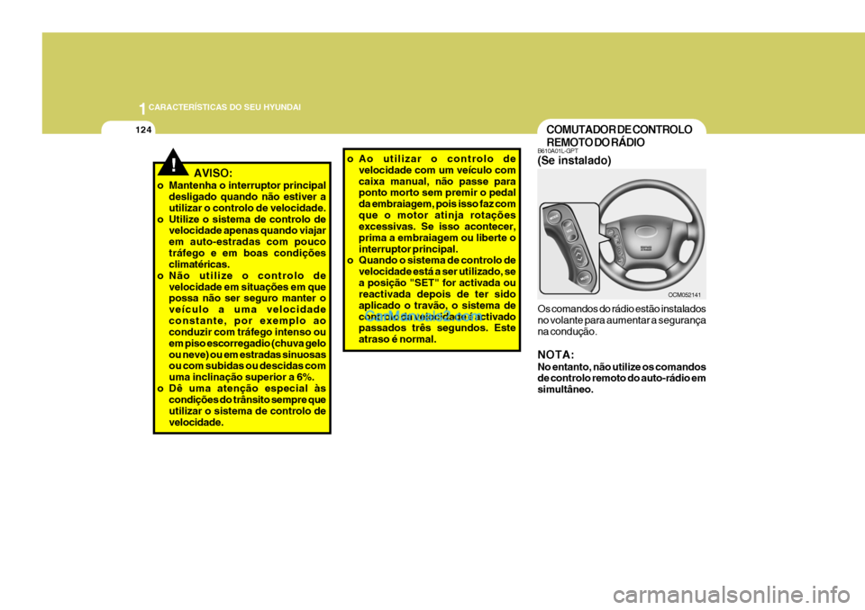 Hyundai Santa Fe 2009 Manual do proprietário (in Portuguese) 1CARACTERÍSTICAS DO SEU HYUNDAI
124COMUTADOR DE CONTROLO REMOTO DO RÁDIO
B610A01L-GPT (Se instalado) Os comandos do rádio estão instalados no volante para aumentar a segurança na condução. NOTA Hyundai Santa Fe 2009 Manual do proprietário (in Portuguese) 1CARACTERÍSTICAS DO SEU HYUNDAI
124COMUTADOR DE CONTROLO REMOTO DO RÁDIO
B610A01L-GPT (Se instalado) Os comandos do rádio estão instalados no volante para aumentar a segurança na condução. NOTA