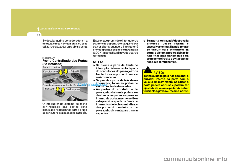 Hyundai Santa Fe 2009 Manual do proprietário (in Portuguese) 1CARACTERÍSTICAS DO SEU HYUNDAI
14
!
B040G02NF-APT Fecho Centralizado das Portas (Se instalado) O interruptor do sistema de fecho centralizado das portas está localizado no descanso para o braço
do Hyundai Santa Fe 2009 Manual do proprietário (in Portuguese) 1CARACTERÍSTICAS DO SEU HYUNDAI
14
!
B040G02NF-APT Fecho Centralizado das Portas (Se instalado) O interruptor do sistema de fecho centralizado das portas está localizado no descanso para o braço
do