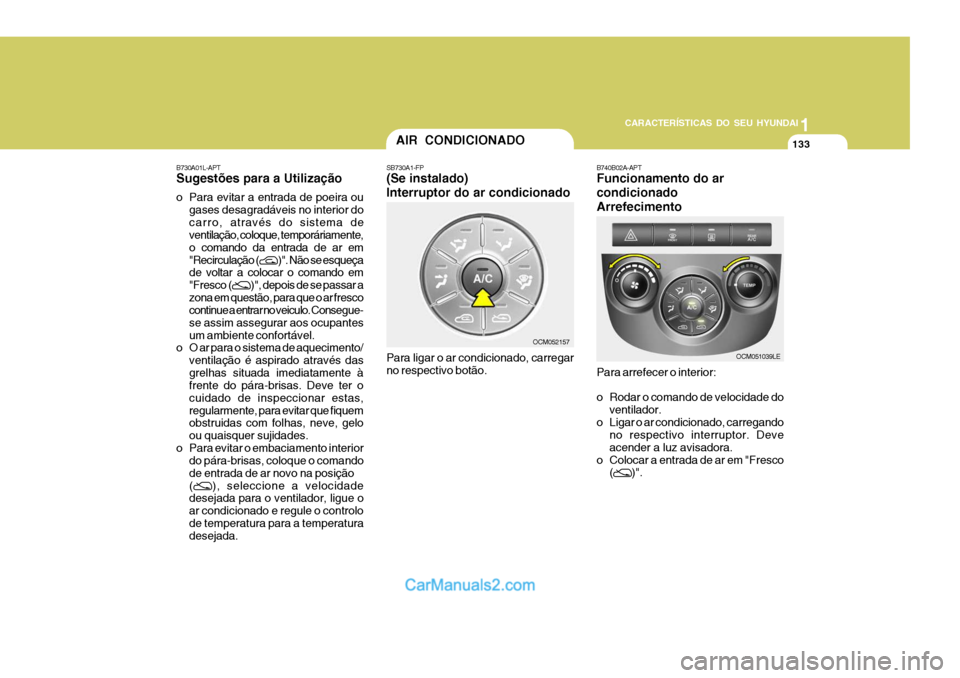 Hyundai Santa Fe 2009 Manual do proprietário (in Portuguese) 11
CARACTERÍSTICAS DO SEU HYUNDAI
133AIR CONDICIONADO
SB730A1-FP (Se instalado) Interruptor do ar condicionado Para ligar o ar condicionado, carregar no respectivo botão. B740B02A-APT Funcionamento Hyundai Santa Fe 2009 Manual do proprietário (in Portuguese) 11
CARACTERÍSTICAS DO SEU HYUNDAI
133AIR CONDICIONADO
SB730A1-FP (Se instalado) Interruptor do ar condicionado Para ligar o ar condicionado, carregar no respectivo botão. B740B02A-APT Funcionamento