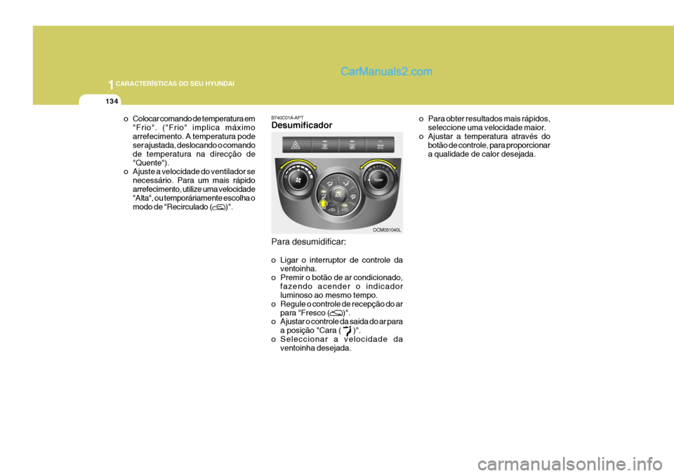 Hyundai Santa Fe 2009 Manual do proprietário (in Portuguese) 1CARACTERÍSTICAS DO SEU HYUNDAI
134
o Colocar comando de temperatura em"Frio". ("Frio" implica máximo arrefecimento. A temperatura pode ser ajustada, deslocando o comando de temperatura na direcçã Hyundai Santa Fe 2009 Manual do proprietário (in Portuguese) 1CARACTERÍSTICAS DO SEU HYUNDAI
134
o Colocar comando de temperatura em"Frio". ("Frio" implica máximo arrefecimento. A temperatura pode ser ajustada, deslocando o comando de temperatura na direcçã
