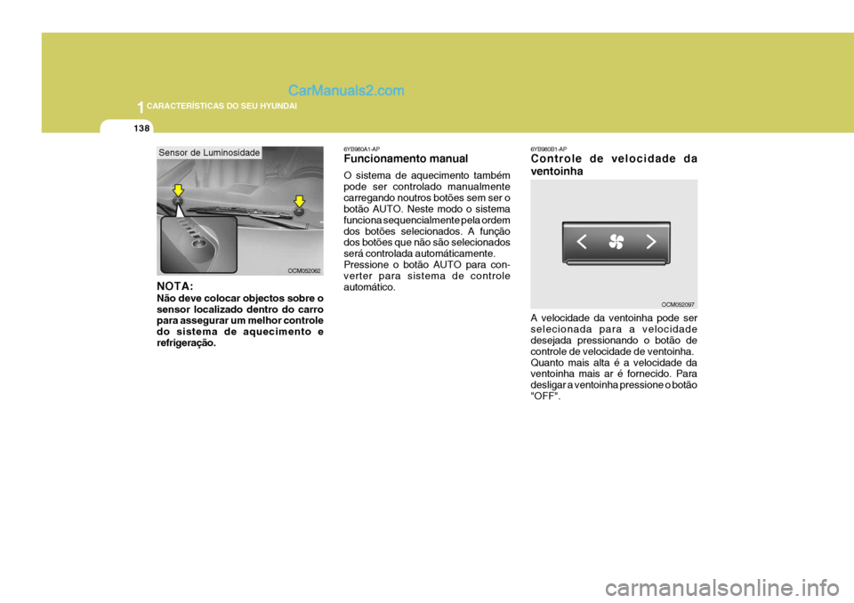 Hyundai Santa Fe 2009  Manual do proprietário (in Portuguese) 1CARACTERÍSTICAS DO SEU HYUNDAI
138
6YB980A1-AP Funcionamento manual O sistema de aquecimento também pode ser controlado manualmentecarregando noutros botões sem ser o botão AUTO. Neste modo o sis