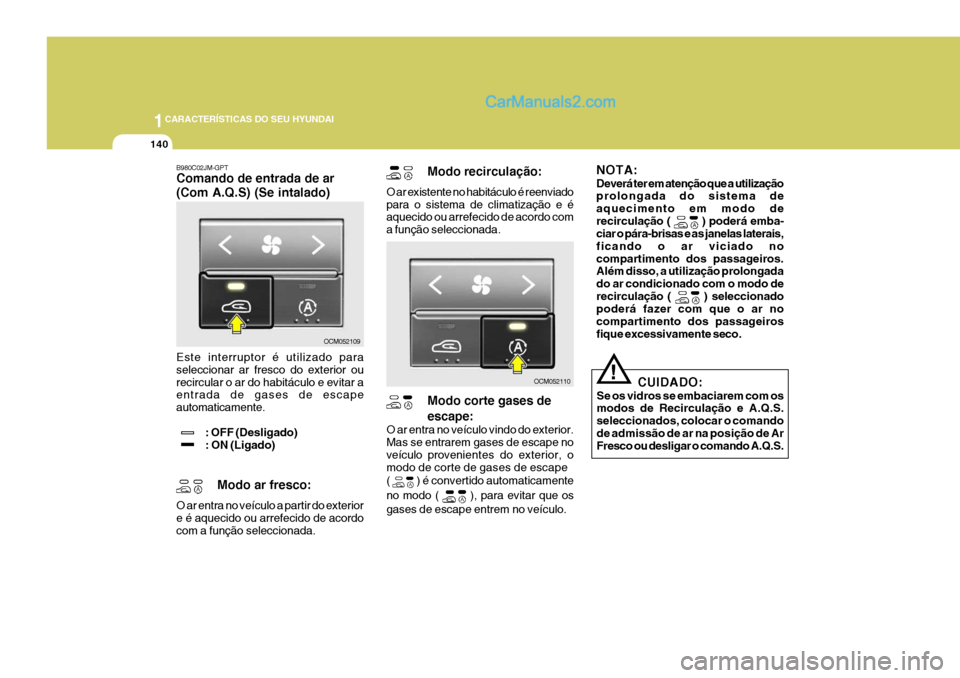 Hyundai Santa Fe 2009 Manual do proprietário (in Portuguese) 1CARACTERÍSTICAS DO SEU HYUNDAI
140
!
B980C02JM-GPT Comando de entrada de ar (Com A.Q.S) (Se intalado) Este interruptor é utilizado para seleccionar ar fresco do exterior ourecircular o ar do habit Hyundai Santa Fe 2009 Manual do proprietário (in Portuguese) 1CARACTERÍSTICAS DO SEU HYUNDAI
140
!
B980C02JM-GPT Comando de entrada de ar (Com A.Q.S) (Se intalado) Este interruptor é utilizado para seleccionar ar fresco do exterior ourecircular o ar do habit
