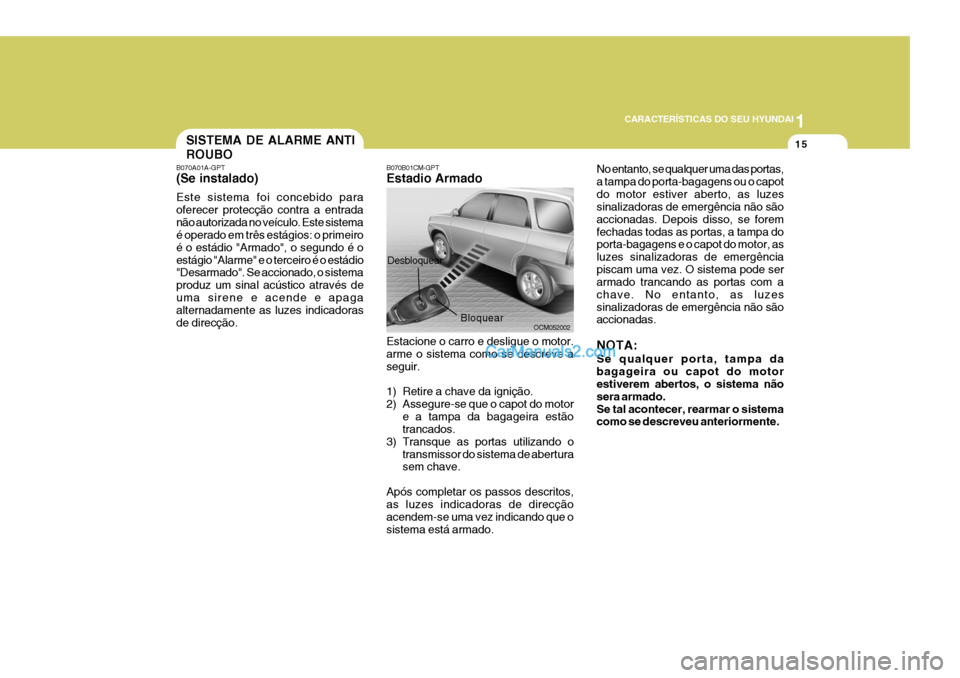 Hyundai Santa Fe 2009 Manual do proprietário (in Portuguese) 1
CARACTERÍSTICAS DO SEU HYUNDAI
15
B070B01CM-GPT Estadio Armado Estacione o carro e desligue o motor. arme o sistema como se descreve a seguir.
1) Retire a chave da ignição.
2) Assegure-se que o Hyundai Santa Fe 2009 Manual do proprietário (in Portuguese) 1
CARACTERÍSTICAS DO SEU HYUNDAI
15
B070B01CM-GPT Estadio Armado Estacione o carro e desligue o motor. arme o sistema como se descreve a seguir.
1) Retire a chave da ignição.
2) Assegure-se que o