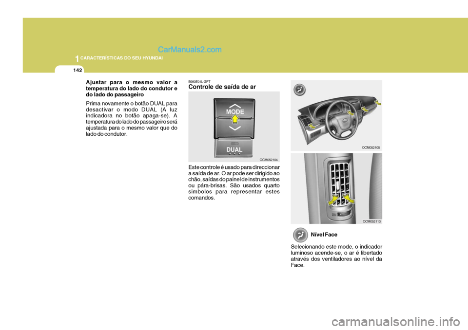 Hyundai Santa Fe 2009 Manual do proprietário (in Portuguese) 1CARACTERÍSTICAS DO SEU HYUNDAI
142
B980E01L-GPT Controle de saída de ar Este controle é usado para direccionar a saída de ar. O ar pode ser dirigido ao chão, saídas do painel de instrumentos ou Hyundai Santa Fe 2009 Manual do proprietário (in Portuguese) 1CARACTERÍSTICAS DO SEU HYUNDAI
142
B980E01L-GPT Controle de saída de ar Este controle é usado para direccionar a saída de ar. O ar pode ser dirigido ao chão, saídas do painel de instrumentos ou