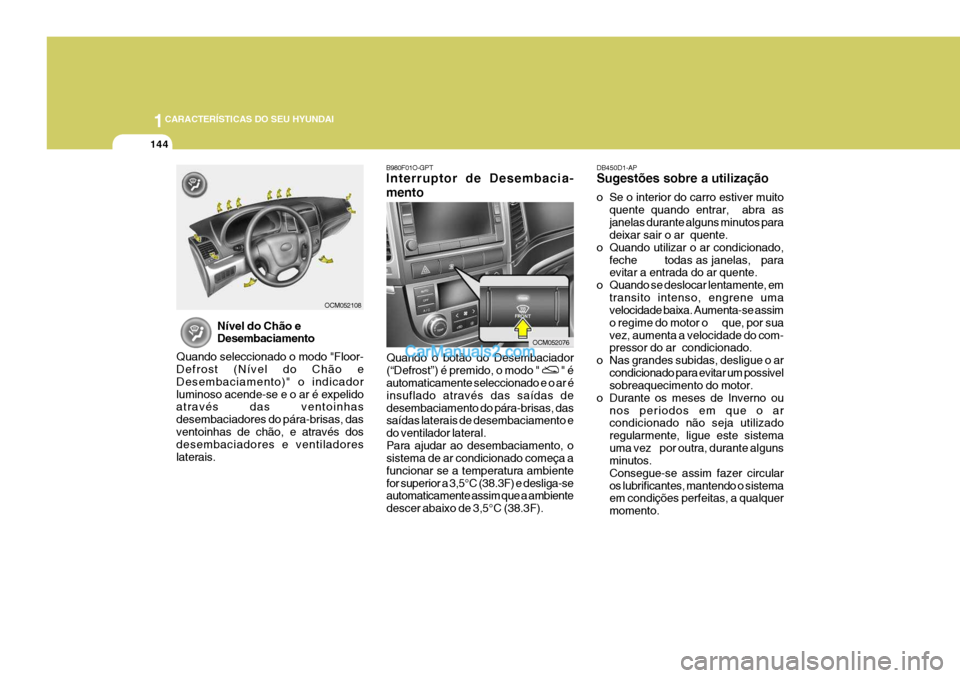 Hyundai Santa Fe 2009 Manual do proprietário (in Portuguese) 1CARACTERÍSTICAS DO SEU HYUNDAI
144
B980F01O-GPT Interruptor de Desembacia- mento
Quando o botão do Desembaciador (“Defrost”) é premido, o modo "
" é
automaticamente seleccionado e o ar é i Hyundai Santa Fe 2009 Manual do proprietário (in Portuguese) 1CARACTERÍSTICAS DO SEU HYUNDAI
144
B980F01O-GPT Interruptor de Desembacia- mento
Quando o botão do Desembaciador (“Defrost”) é premido, o modo "
" é
automaticamente seleccionado e o ar é i