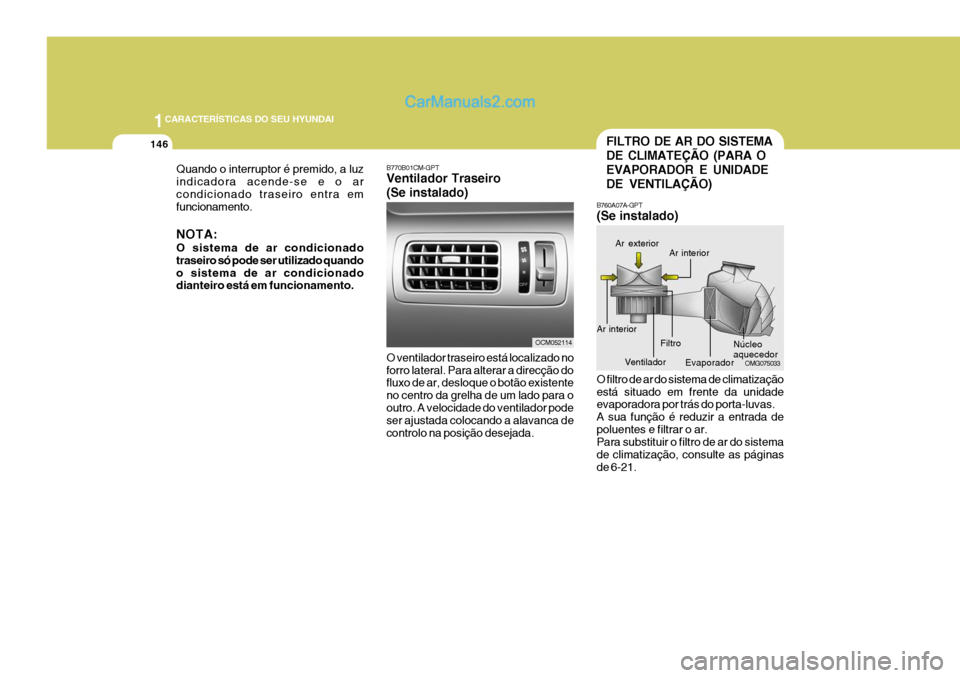 Hyundai Santa Fe 2009 Manual do proprietário (in Portuguese) 1CARACTERÍSTICAS DO SEU HYUNDAI
146
B770B01CM-GPT Ventilador Traseiro (Se instalado) O ventilador traseiro está localizado no forro lateral. Para alterar a direcção do fluxo de ar, desloque o bot Hyundai Santa Fe 2009 Manual do proprietário (in Portuguese) 1CARACTERÍSTICAS DO SEU HYUNDAI
146
B770B01CM-GPT Ventilador Traseiro (Se instalado) O ventilador traseiro está localizado no forro lateral. Para alterar a direcção do fluxo de ar, desloque o bot
