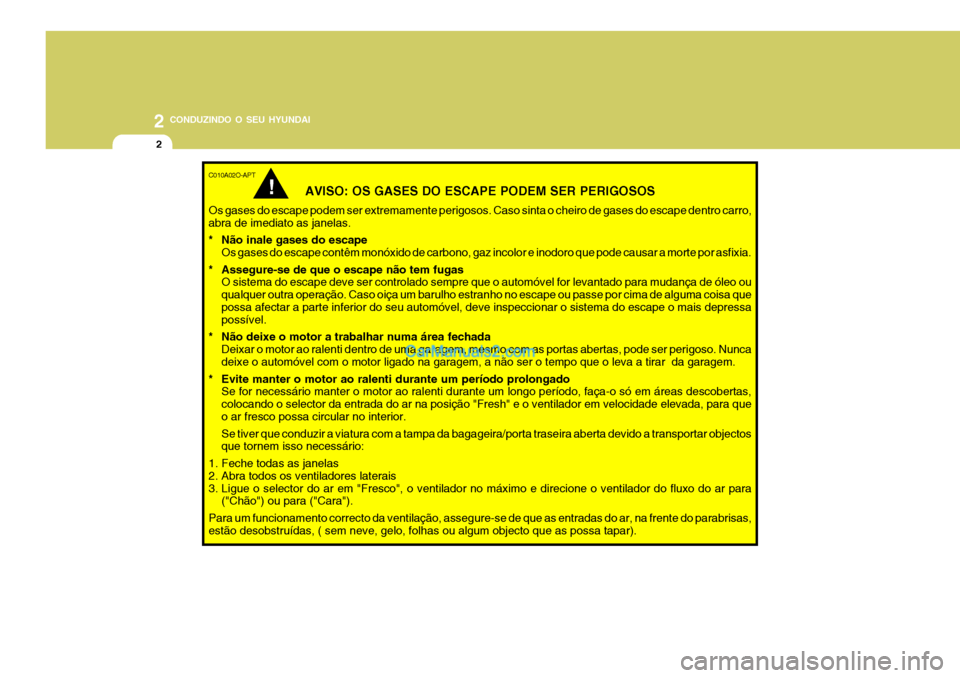 Hyundai Santa Fe 2009  Manual do proprietário (in Portuguese) 2 CONDUZINDO O SEU HYUNDAI
2
C010A02O-APT
AVISO: OS GASES DO ESCAPE PODEM SER PERIGOSOS
Os gases do escape podem ser extremamente perigosos. Caso sinta o cheiro de gases do escape dentro carro, abra d