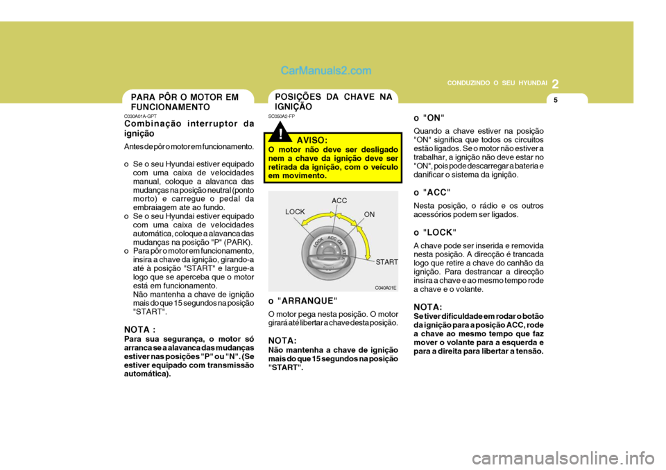Hyundai Santa Fe 2009  Manual do proprietário (in Portuguese) 2
CONDUZINDO O SEU HYUNDAI
5PARA PÔR O MOTOR EM FUNCIONAMENTO
C030A01A-GPT Combinação interruptor da ignição Antes de pôr o motor em funcionamento. 
o Se o seu Hyundai estiver equipado
com uma c
