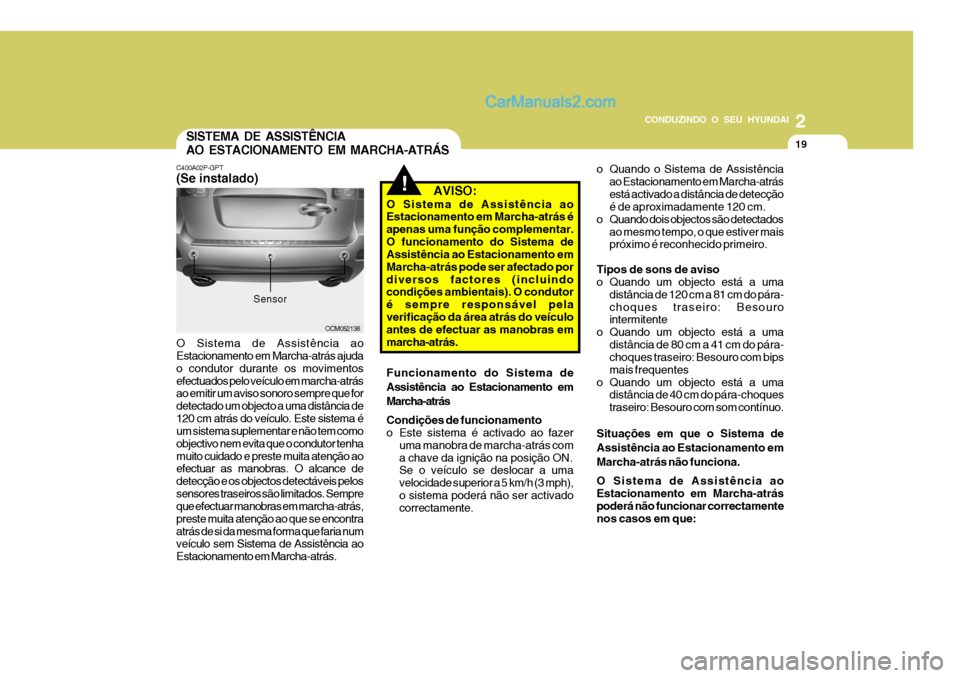 Hyundai Santa Fe 2009  Manual do proprietário (in Portuguese) 2
CONDUZINDO O SEU HYUNDAI
19SISTEMA DE ASSISTÊNCIA AO ESTACIONAMENTO EM MARCHA-ATRÁS
C400A02P-GPT (Se instalado) O Sistema de Assistência ao Estacionamento em Marcha-atrás ajuda o condutor durant