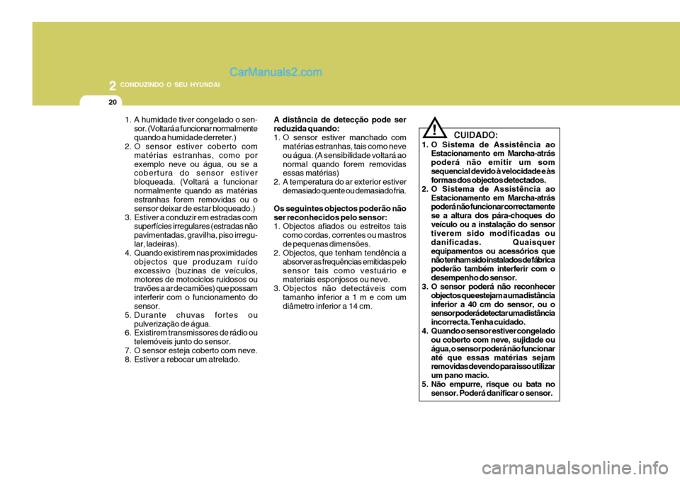 Hyundai Santa Fe 2009  Manual do proprietário (in Portuguese) 2 CONDUZINDO O SEU HYUNDAI
20
1. A humidade tiver congelado o sen-sor. (Voltará a funcionar normalmente quando a humidade derreter.)
2. O sensor estiver coberto com
matérias estranhas, como porexemp