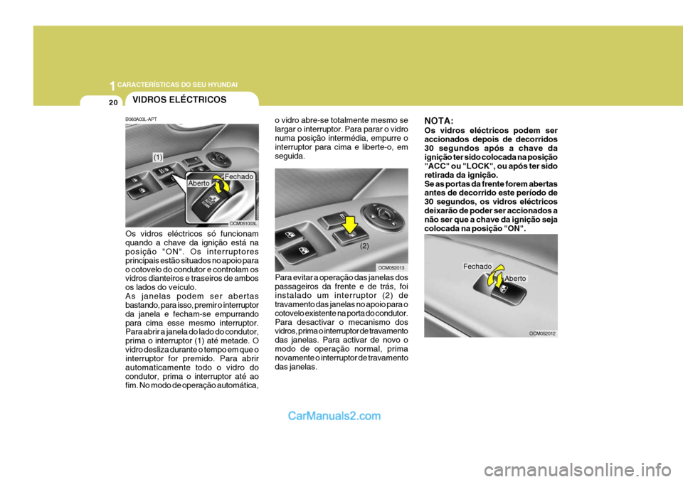 Hyundai Santa Fe 2009 Manual do proprietário (in Portuguese) 1CARACTERÍSTICAS DO SEU HYUNDAI
20VIDROS ELÉCTRICOS
B060A03L-APT Os vidros eléctricos só funcionam quando a chave da ignição está na posição "ON". Os interruptores principais estão situados Hyundai Santa Fe 2009 Manual do proprietário (in Portuguese) 1CARACTERÍSTICAS DO SEU HYUNDAI
20VIDROS ELÉCTRICOS
B060A03L-APT Os vidros eléctricos só funcionam quando a chave da ignição está na posição "ON". Os interruptores principais estão situados