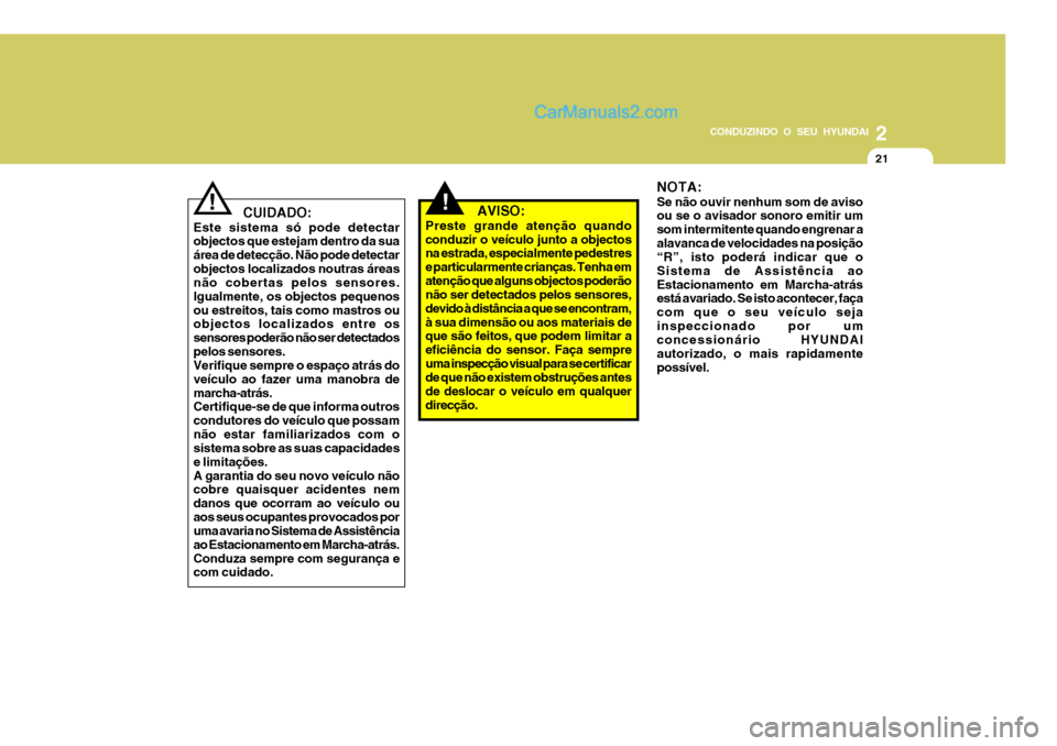 Hyundai Santa Fe 2009  Manual do proprietário (in Portuguese) 2
CONDUZINDO O SEU HYUNDAI
21
!   CUIDADO:
Este sistema só pode detectar objectos que estejam dentro da sua área de detecção. Não pode detectarobjectos localizados noutras áreas não cobertas pe