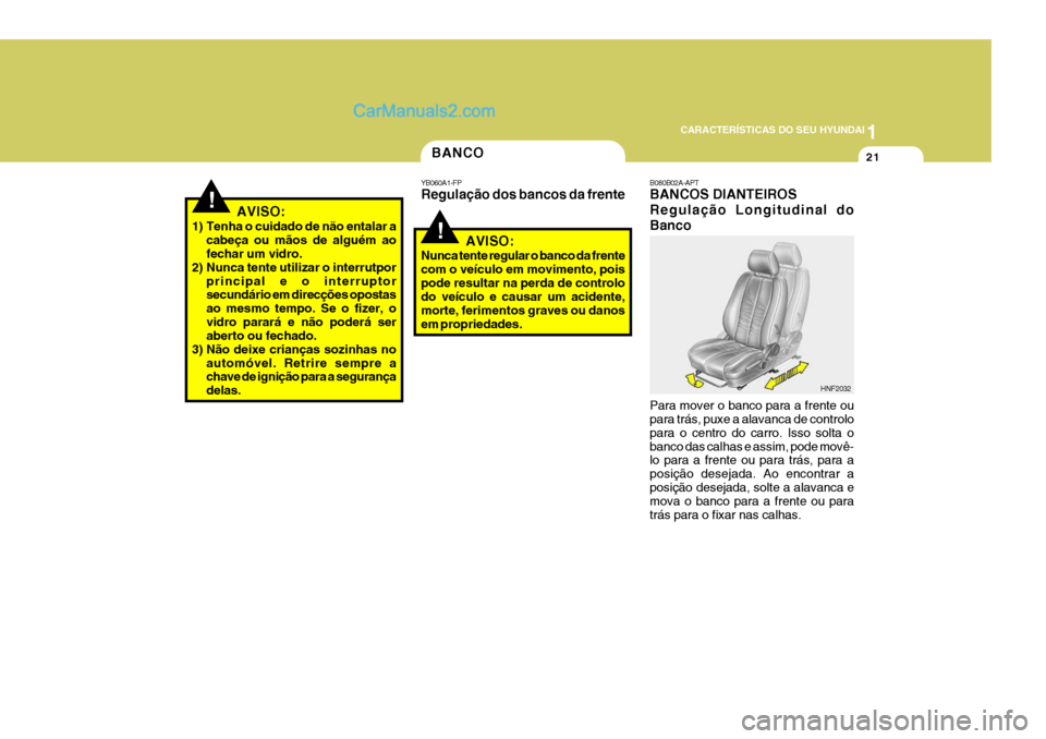 Hyundai Santa Fe 2009  Manual do proprietário (in Portuguese) 1
CARACTERÍSTICAS DO SEU HYUNDAI
21BANCO
!
YB060A1-FP Regulação dos bancos da frente
AVISO:
Nunca tente regular o banco da frente com o veículo em movimento, poispode resultar na perda de controlo