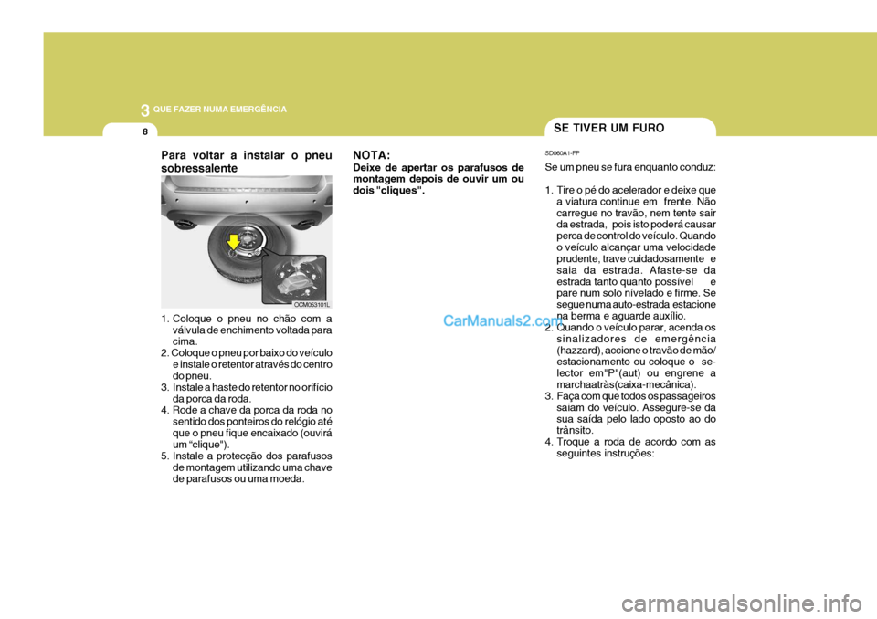 Hyundai Santa Fe 2009  Manual do proprietário (in Portuguese) 3 QUE FAZER NUMA EMERGÊNCIA
8SE TIVER UM FURO
SD060A1-FP Se um pneu se fura enquanto conduz: 
1. Tire o pé do acelerador e deixe que a viatura continue em  frente. Não carregue no travão, nem tent