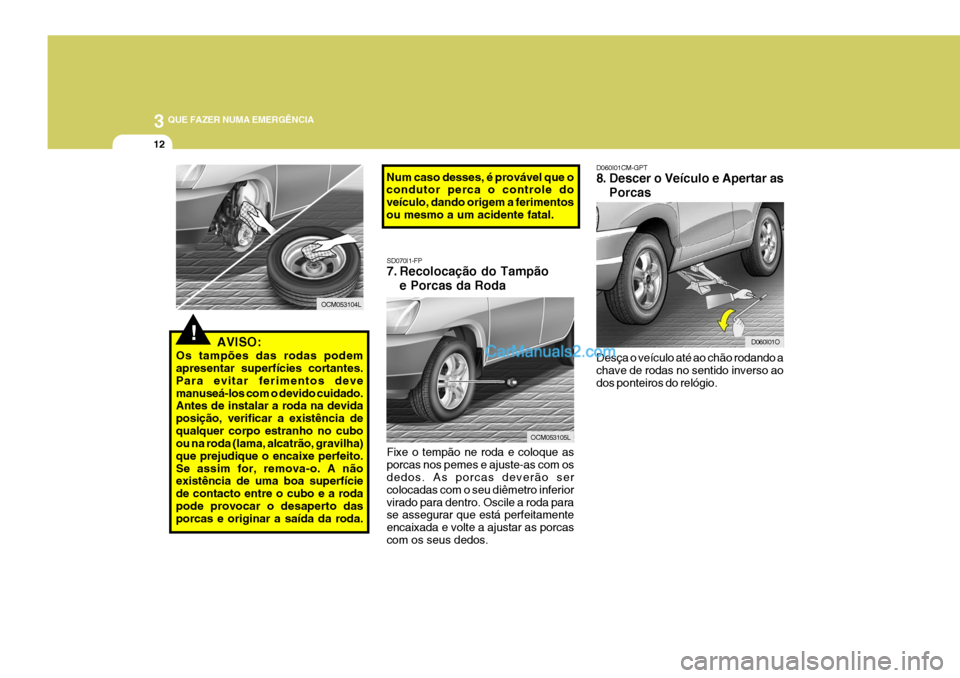 Hyundai Santa Fe 2009  Manual do proprietário (in Portuguese) 3 QUE FAZER NUMA EMERGÊNCIA
12
D060I01CM-GPT 
8. Descer o Veículo e Apertar as
Porcas
Desça o veículo até ao chão rodando a chave de rodas no sentido inverso ao dos ponteiros do relógio.
D060I0