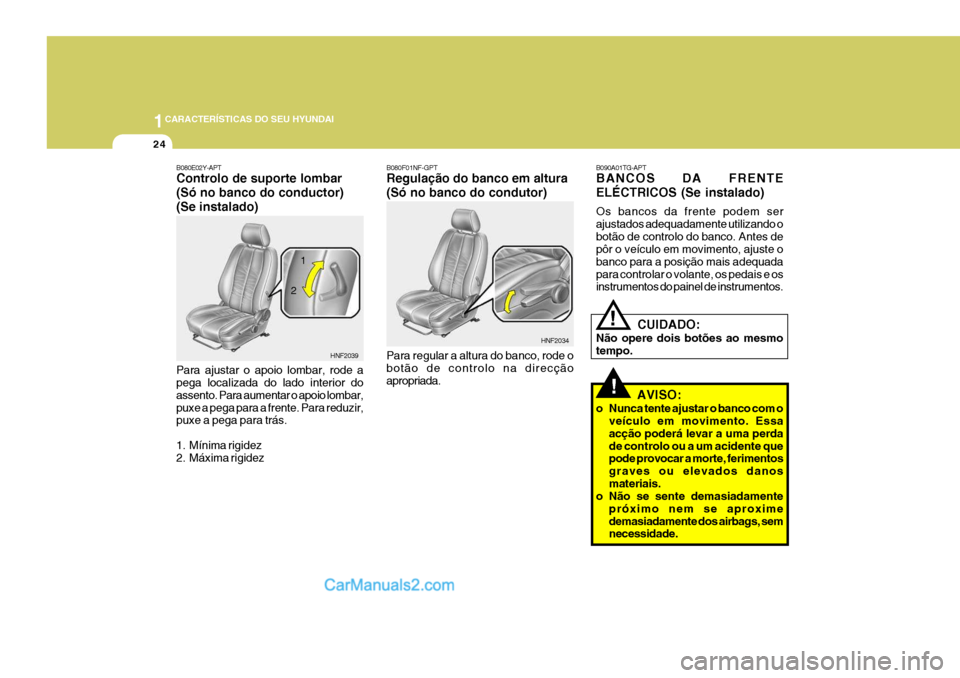 Hyundai Santa Fe 2009  Manual do proprietário (in Portuguese) 1CARACTERÍSTICAS DO SEU HYUNDAI
24
!
B090A01TG-APT BANCOS DA FRENTE ELÉCTRICOS (Se instalado) Os bancos da frente podem ser ajustados adequadamente utilizando obotão de controlo do banco. Antes de 