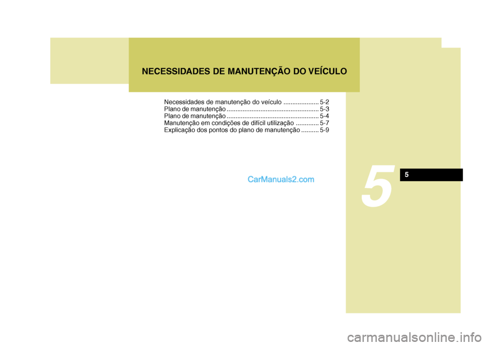 Hyundai Santa Fe 2009  Manual do proprietário (in Portuguese) 5
NECESSIDADES DE MANUTENÇÃO DO VEÍCULO
5
Necessidades de manutenção do veículo .................... 5-2 
Plano de manutenção .................................................... 5-3
Plano de 