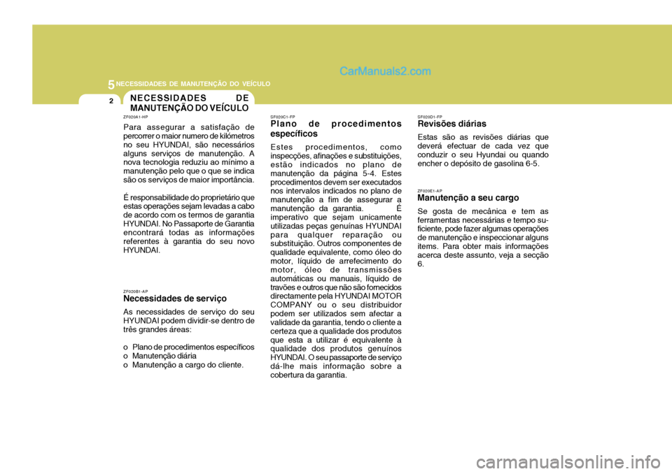 Hyundai Santa Fe 2009  Manual do proprietário (in Portuguese) 5NECESSIDADES DE MANUTENÇÃO DO VEÍCULO
2NECESSIDADES DE MANUTENÇÃO DO VEÍCULO
ZF020A1-HP Para assegurar a satisfação de percorrer o maior numero de kilómetros no seu HYUNDAI, são necessário