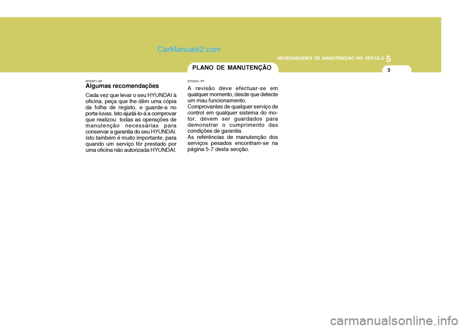 Hyundai Santa Fe 2009  Manual do proprietário (in Portuguese) 5
NECESSIDADES DE MANUTENÇÃO DO VEÍCULO
3PLANO DE MANUTENÇÃO
ZF020F1-GP
Algumas recomendações
Cada vez que levar o seu HYUNDAI à oficina, peça que lhe dêm uma cópia da folha de registo, e g