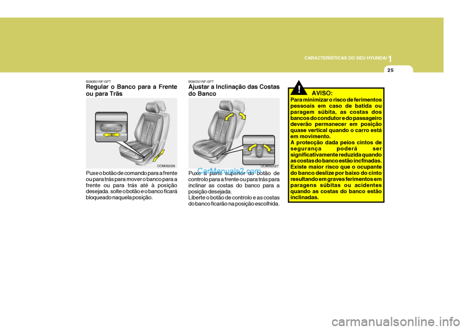 Hyundai Santa Fe 2009  Manual do proprietário (in Portuguese) 1
CARACTERÍSTICAS DO SEU HYUNDAI
25
B090B01NF-GPT Regular o Banco para a Frente ou para Träs Puxe o botão de comando para a frente ou para trás para mover o banco para afrente ou para trás até �