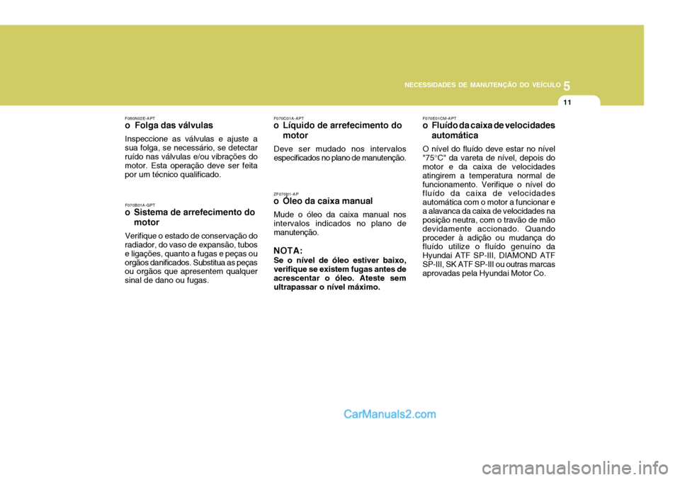 Hyundai Santa Fe 2009 Manual do proprietário (in Portuguese) 5
NECESSIDADES DE MANUTENÇÃO DO VEÍCULO
11
ZF070H1-AP
o Óleo da caixa manual
Mude o óleo da caixa manual nos intervalos indicados no plano de manutenção.
NOTA: Se o nível de óleo estiver baix Hyundai Santa Fe 2009 Manual do proprietário (in Portuguese) 5
NECESSIDADES DE MANUTENÇÃO DO VEÍCULO
11
ZF070H1-AP
o Óleo da caixa manual
Mude o óleo da caixa manual nos intervalos indicados no plano de manutenção.
NOTA: Se o nível de óleo estiver baix