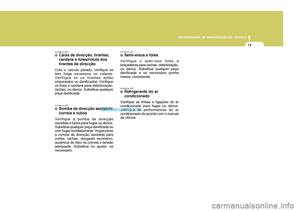 Hyundai Santa Fe 2009 Manual do proprietário (in Portuguese) 5
NECESSIDADES DE MANUTENÇÃO DO VEÍCULO
13
F070P01A-APT
o Semi-eixos e foles
Verifique o semi-eixo foles e
braçadeiras para rachas, deterioração, ou danos. Substitua qualquer peça danificada e Hyundai Santa Fe 2009 Manual do proprietário (in Portuguese) 5
NECESSIDADES DE MANUTENÇÃO DO VEÍCULO
13
F070P01A-APT
o Semi-eixos e foles
Verifique o semi-eixo foles e
braçadeiras para rachas, deterioração, ou danos. Substitua qualquer peça danificada e