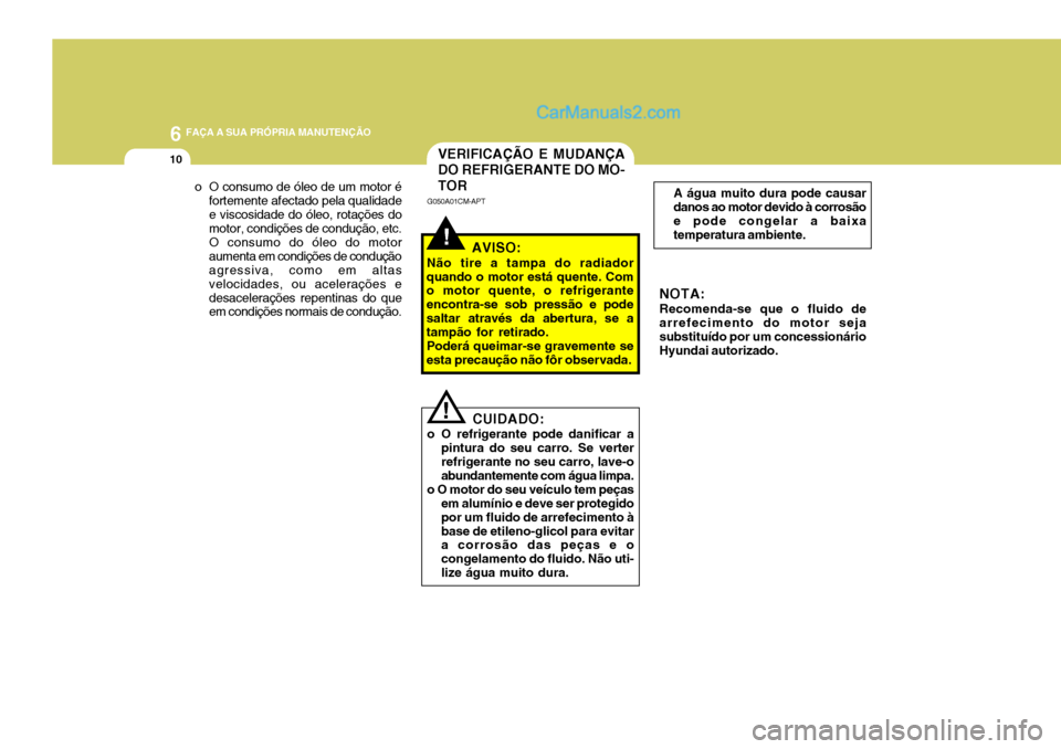 Hyundai Santa Fe 2009 Manual do proprietário (in Portuguese) 6 FAÇA A SUA PRÓPRIA MANUTENÇÃO
10
o O consumo de óleo de um motor é
fortemente afectado pela qualidade e viscosidade do óleo, rotações do motor, condições de condução, etc. O consumo do Hyundai Santa Fe 2009 Manual do proprietário (in Portuguese) 6 FAÇA A SUA PRÓPRIA MANUTENÇÃO
10
o O consumo de óleo de um motor é
fortemente afectado pela qualidade e viscosidade do óleo, rotações do motor, condições de condução, etc. O consumo do