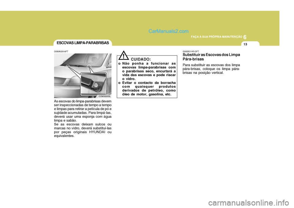 Hyundai Santa Fe 2009 Manual do proprietário (in Portuguese) 6
FAÇA A SUA PRÓPRIA MANUTENÇÃO
13ESCOVAS LIMPA-PARABRISAS
G080A02A-APT As escovas do limpa-parabrisas devem ser inspeccionadas de tempo a tempo e limpas para retirar a película de pó esujidade Hyundai Santa Fe 2009 Manual do proprietário (in Portuguese) 6
FAÇA A SUA PRÓPRIA MANUTENÇÃO
13ESCOVAS LIMPA-PARABRISAS
G080A02A-APT As escovas do limpa-parabrisas devem ser inspeccionadas de tempo a tempo e limpas para retirar a película de pó esujidade